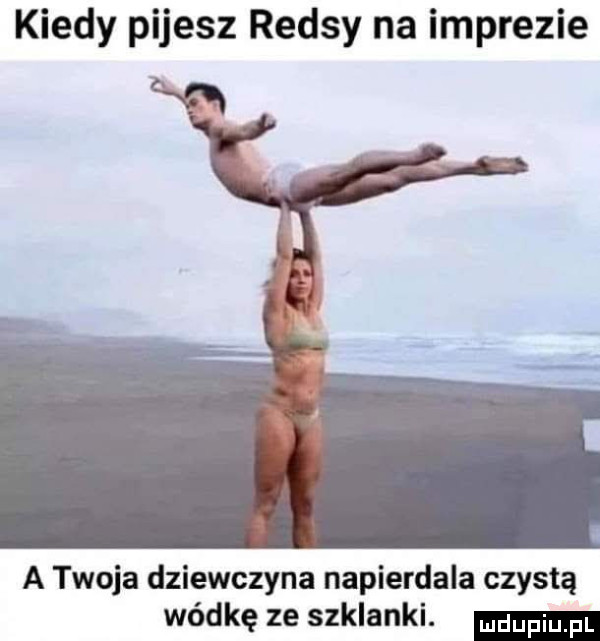 kiedy pijesz rejsy na imprezie a twoja dziewczyna napierdala czystą wódkę ze szklanki