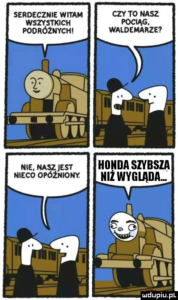 senozczms wan czy to nasz wszvsmcu pociąg. poonóżmrcm waldemarze nie. nasz jest hiiiiiia szybsza maco oróżmomt lill wyglaiia