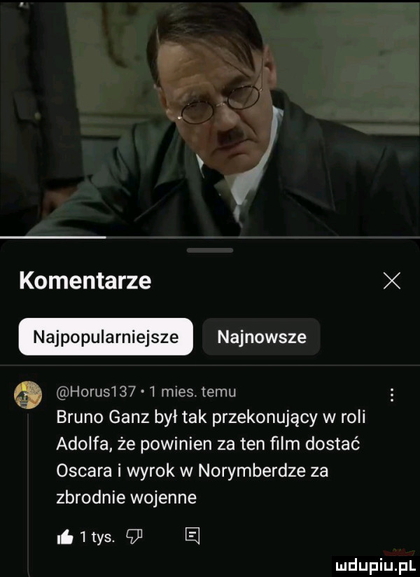 komentarze najpopularniejsze najnowsze horus      mes izmu bruno gonz był tak przekonujący w roli adolfa że powinien za ten ﬁlm dostać oscara i wyrok w norymberdze za zbrodnie wojenne li   tys.    e