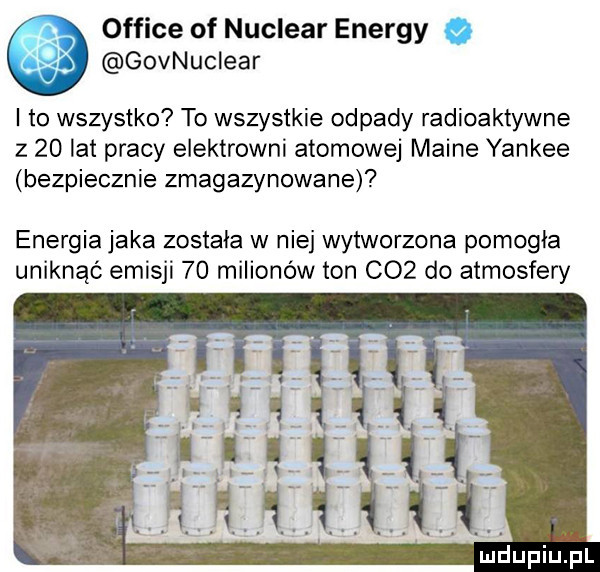 office of nuclear energy govnuclear i to wszystko to wszystkie odpady radioaktywne z    lat pracy elektrowni atomowej maine yankee bezpiecznie zmagazynowane energia jaka została w niej wytworzona pomogła uniknąć emisji    milionów ton c   do atmosfery