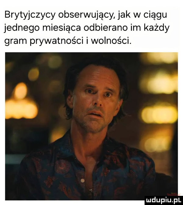 brytyjczycy obserwujący jak w ciągu jednego miesiąca odbierano im każdy gram prywatności i wolności