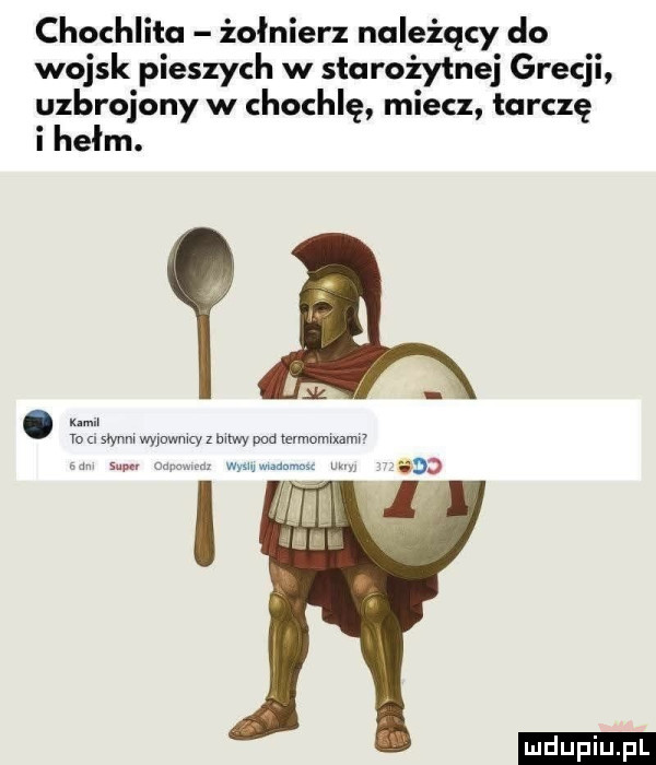 chochlito żołnierz należący do wojsk pieszych w starożytnej grecji uzbrojony w chochlę miecz tarcze i hełm. m yo swym wywwmcy z am pm mrmomwxamv   s. a wmv me m. gag ludu iu. l