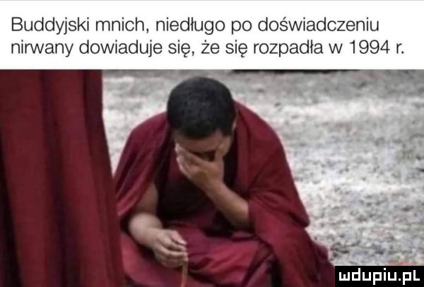 buddyjski mnich niedługo po doświadczeniu nirwany dowiaduje się że się rozpadła w      r