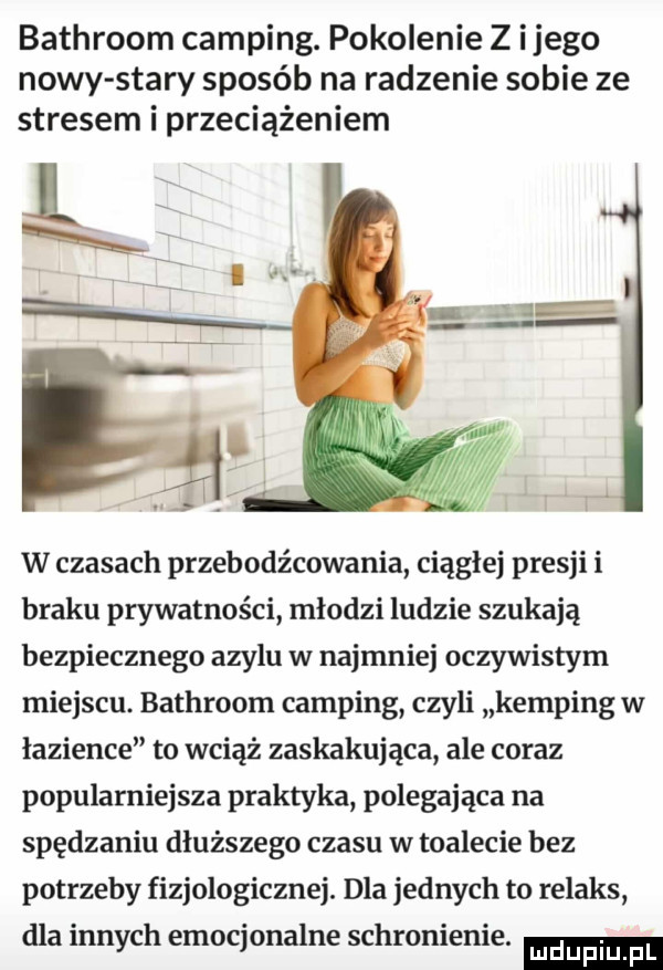 bathroom camping. pokolenie z ijego nowy stary sposób na radzenie sobie ze stresem i przeciążeniem w czasach przebodźcowania ciągłej presji i braku prywatności młodzi ludzie szukają bezpiecznego azylu w najmniej oczywistym miejscu. bathroom camping czyli kemping w łazience to wciąż zaskakująca ale coraz popularniejsza praktyka polegająca na spędzaniu dłuższego czasu w toalecie bez potrzeby fizjologicznej. dla jednych to relaks dla innych emocjonalne schronienie