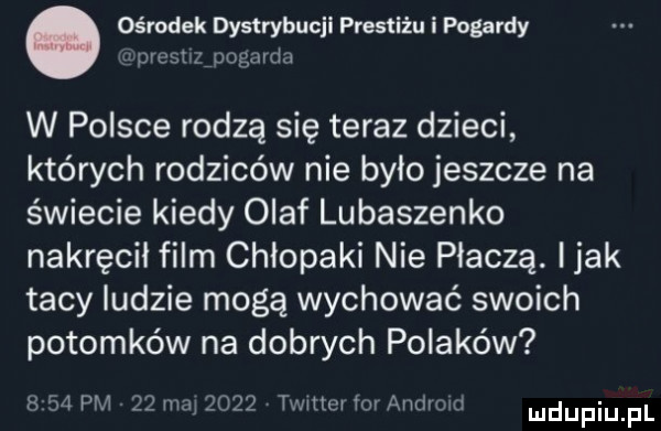 ośrodek dystrybucjl prestiżu i pogardy prustuguogurda w polsce rodzą się teraz dzieci których rodziców nie było jeszcze na świecie kiedy olaf lubaszenko nakręcił film chłopaki nie płaczą. i jak tacy ludzie mogą wychować swoich potomków na dobrych polaków     pm ze hm      twitter fai amhmd