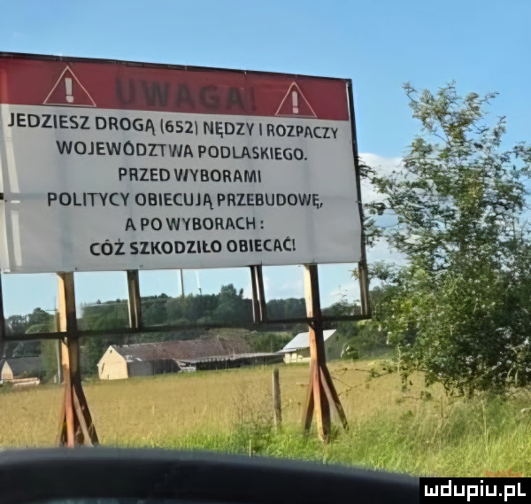 jedziesz drogą     nędzv mic województwa podlaskiego. przed viyborami v politvcv obiecują przebudowę apowyborach cóż szkodiilo obieeaci x