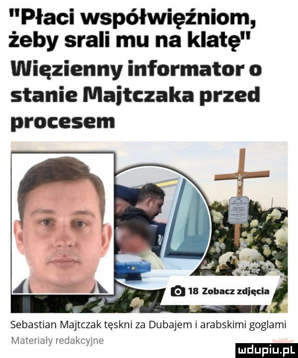 płaci współwięźniom żeby srali mu na klatę więzienny informator o stanie majtczaka przed procesem sebastian majtczak tęskni za dubajem i ara bsklmi gogle mi matenaly redakcyjne mduplu pl