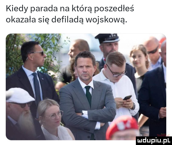 kiedy parada na którą poszedłeś okazała się defiladę wojskową. abakankami mduplu pl