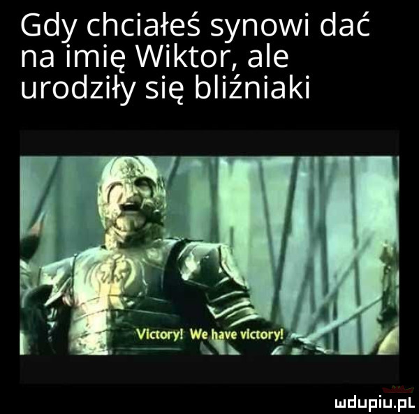 gdy chciałeś synowi dać na imię wiktor ale urodziły się bliźniaki
