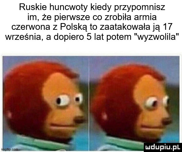 ruskie huncwoty kiedy przypomnisz im że pierwsze co zrobiła armia czerwona z polską to zaatakowała ją    września a dopiero   lat potem wyzwolila