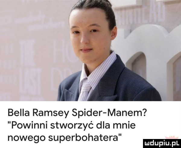 j bella ramsay spider manem powinni stworzyć dla mnie nowego superbohatera