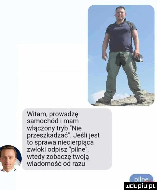 witam prowadzę samochód i mam włączony tryb nie przeszkadzać. jeśli jest to sprawa nie cierpiąca zwłoki odpisz pilne wtedy zobaczę twoją wiadomość od razu niżne