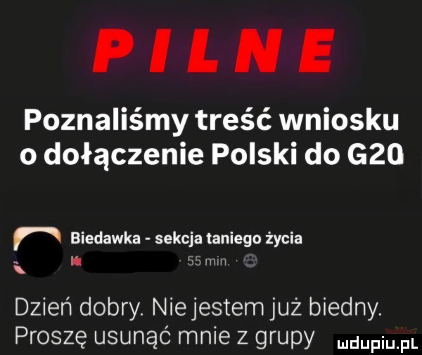 pilne poznaliśmy treść wniosku o dołączenie polski do g   biedacka sekcja taniego życia bu mm dzień dobry. niejestem już biedny. proszę usunąć mnie z grupy