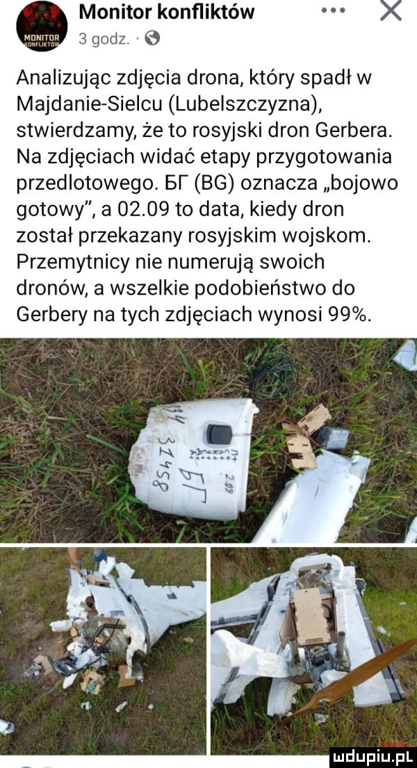 monitor konfliktów x sgodz   analizując zdjęcia drona który spadł w majdanie sielcu lubelszczyzna stwierdzamy ze to rosyjski dron gerbera. na zdjęciach widać etapy przygotowania przedlotowego. bi bg oznacza bojowo gotowy a       to data kiedy dron został przekazany rosyjskim wojskom przemytnicy nie numerują swoich dronów a wszelkie podobieństwo do gerbery na tych zdjęciach wynosi