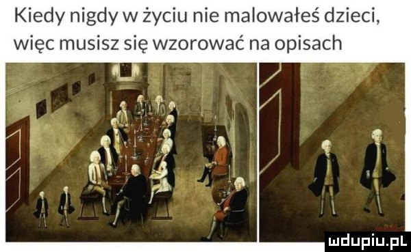 kiedy nigdy w życiu nie malowałeś dzieci. więc musisz się wzorować na opisach