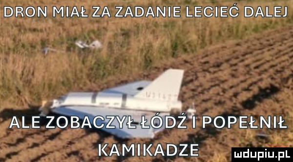dron miał za zadanie lecieó dalej a. ale zosazvł łtanfr popełnił kamikadze wiking