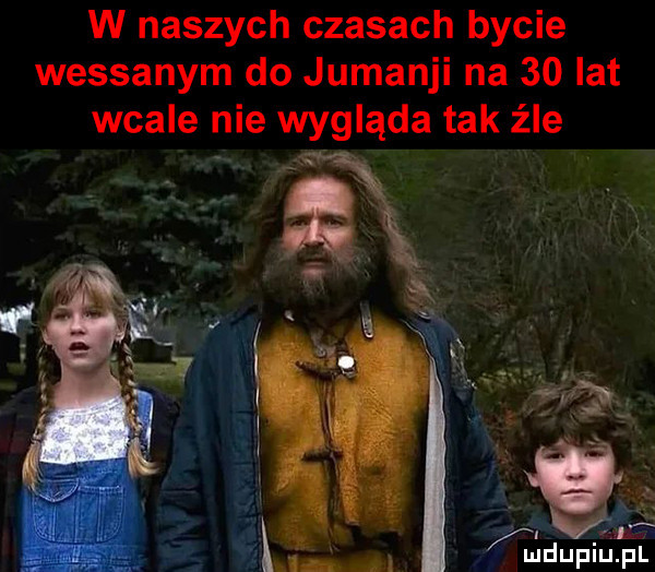 w naszych czasach bycie wessanym do jumanji na    lat wcale nie wygląda tak źle