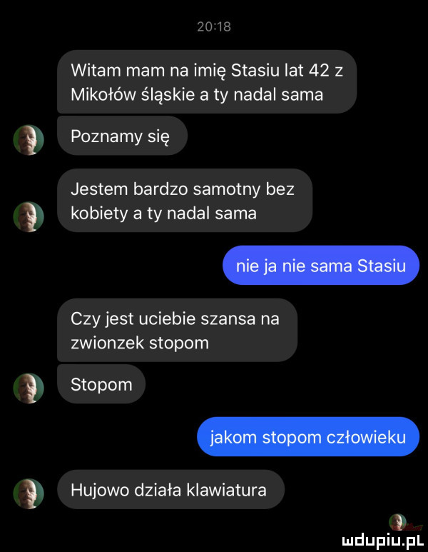 witam mam na imię stasiu lat    z mikołów śląskie aty nadal sama poznamy się jestem bardzo samotny bez kobiety a ty nadal sama czy jest uciebie szansa na zwionzek stopom stopom hukowo działa klawiatura. mduplu pl