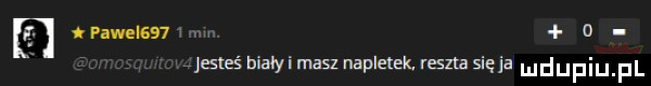 pawelów o jesteś biaryi masz napletek. reszta się ja
