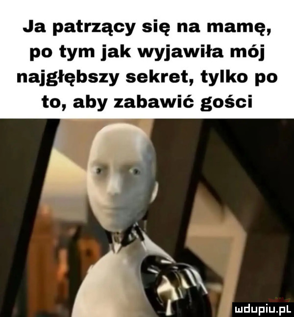 ja patrzący się na mamę po tym jak wyjawiła mój najgłębszy sekret tylko po to aby zabawić gości
