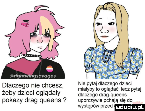 w. abakankami a rightwingsavages dlaczego nie chcesz nie y agd aczeg d ie  i. abakankami. mlalyby to oglądac lecz pyta zeby dzieci ogląda dlaczego drag queens pokazy drag queens uporczywie pchają się do występowa