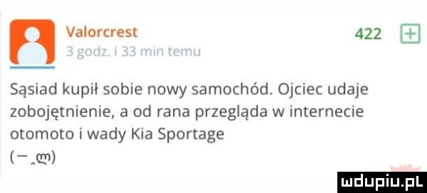 n valorcrest     sąsiad kupał sobie nowy samochód. ojciec udaje zobojętnleme a od rana przegląda w internecie otomoto wady kia sportage