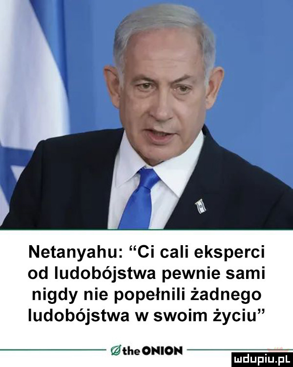 netanyahu ci cali eksperci od ludobójstwa pewnie sami nigdy nie popełnili żadnego ludobójstwa w swoim życiu łże orion ludu iu. l