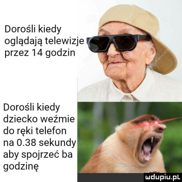 dorośli kiedy oglądają telewizje przez    godzin dorośli kiedy dziecko weźmie do ręki telefon na      sekundy aby spojrzeć ba godzinę