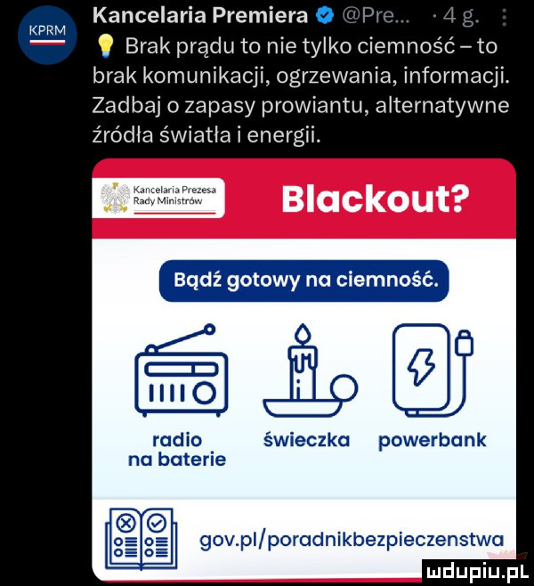 karm kancelaria premiera o pw. brak prądu to nie tylko ciemnośc to brak komunikacji ogrzewania informacji. zadbaj o zapasy prowiantu alternatywne źródła światła i energii. blackout bądź gotowy na ciemność radio świeczka powerbank na baterie gov pl poradnikbezpieczenstwa