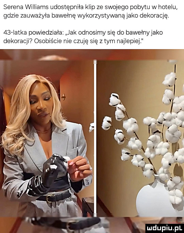 serena williams udostępniła klip ze swojego pobytu w hotelu gdzie zauważyła bawełnę wykorzystywaną jako dekorację.   fiutka powiedziała jak odnosimy się do bawełnyjako dekoracji osobiście nie czuję się złym naiiepiej