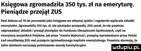 księgowa zgromadziła     tys. zł na emeryturę. pieniądze przejął zus pani aldona od    m mama jako księgi lwa we wlasnei subtle i reguhmie wplacie skladki emeryulne. zgromauxila ssa tys. zl ale pieniądze urzepauly. zus mm że nie powinni udpmadnć skhdek i pneiqi pie gaze du funduszu ubezpieczeń sumunynlr czyli na emerytury wszystkim punk w. jak pisze gazeta wyluura umpisy wpmwldmne przez pilski lad urnużliwiaią zus agi nmięcie zgrurnaamnego milanu emevy alnegn. prawnicy alarmują ie mine mialam namsnn pousnwmne nsaay konstytucyjne. lu d h p