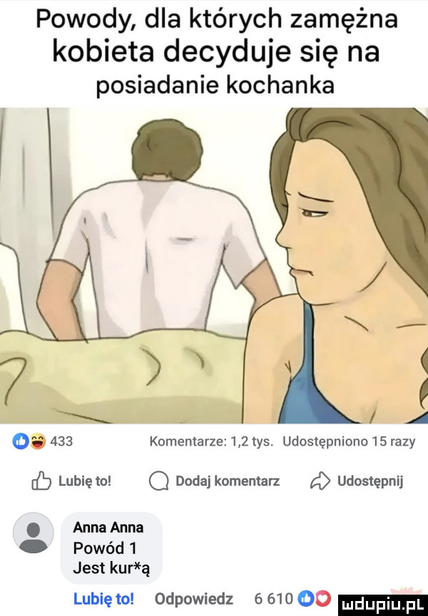 powody dla których zamężna kobieta decyduje się na posiadanie kochanka.       komentarze     tys. udostępniono    razy lb lubię to o dodaj komenlalz a udostępnij. anna anna powód   jest kur ą lubię to odpowiedz       oo