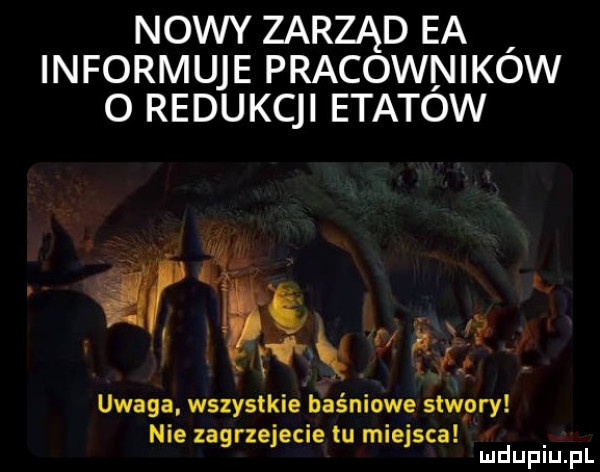 nowy zarząd ea informuje pracowników o redukcji etatow in by uwaga. wszystkie baśniowe stwory nie zagrzejecie łu miejsca mduplu pl