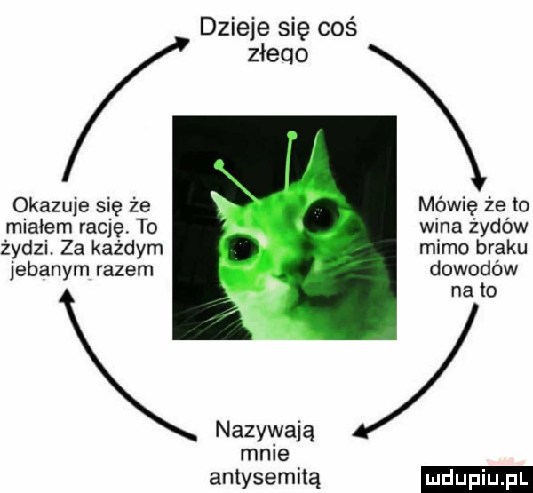 dzieje się coś x okazuje się że mówię że to miałem rację to wina żydów żydzi. za każdym mimo braku jebanym razem dowodów na to x mnie antysemitą