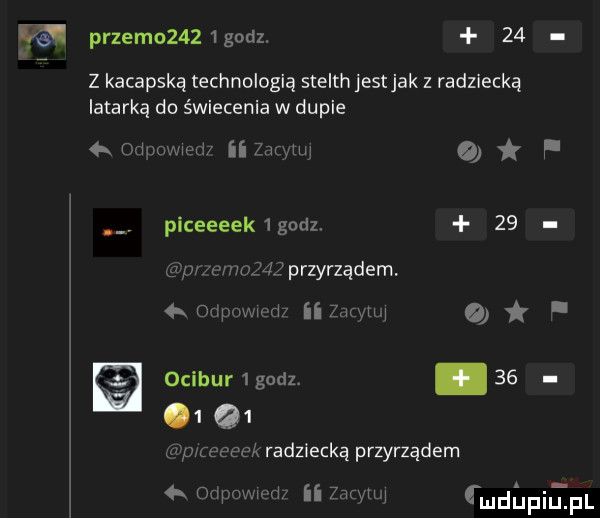 pęzem     godz.    u z kacapską technologią stelth jestjak z radziecką latarką do świecenia w dupie a ormuwwri ii mwmw o f plceeeek   godz.    mar mzmzdz przyrządem   onpcwwi ii zarvm o ocibur   godz.   .    siek radziecką przyrządem ompmww ii  mm fmdﬁpilel