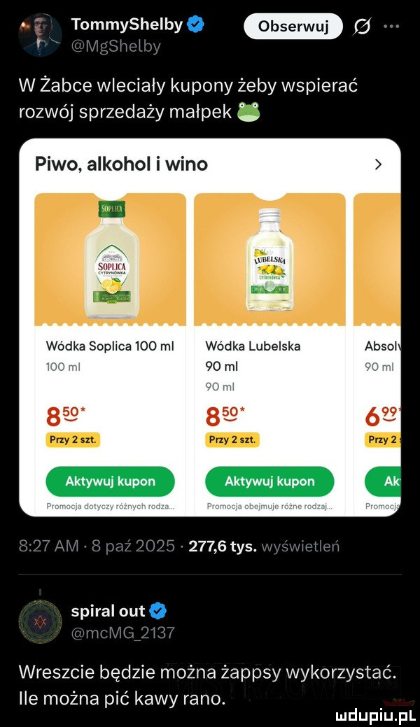 tommysheryo l w zabce wlecialy kupony żeby wspierać rozwój sprzedaży małpek piwo alkohol i wino wódka soplica     ml wódka lubelska   l    ml w ml         aktywuj kupon aktywuj kupon w      tys. spiral auto wreszcie będzie można żappsy wykorzystać. ile można pić kawy rano