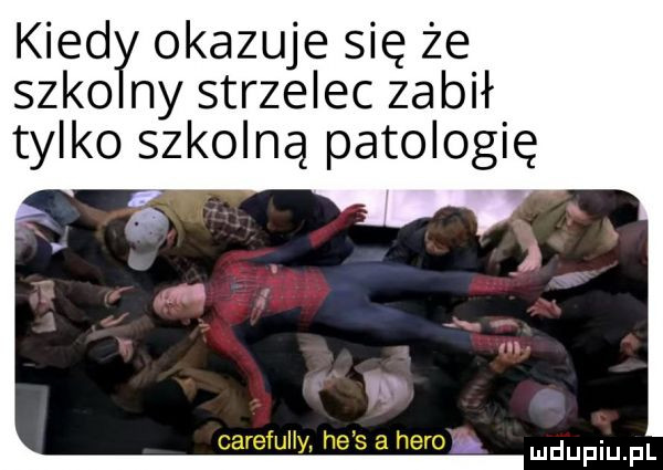 kiędl okazuje się że s-ko ny strzelec zabił tylko szkolną patologię carefully he s a hero