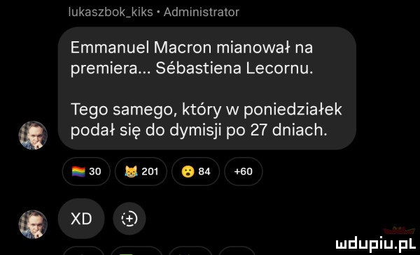 iukaszbokjiks administrator emmanuel makron mianował na premiera. sebastiana lecornu. tego samego który w poniedziałek podał się do dymisji po    dniach. abakankami    il  m o    ma