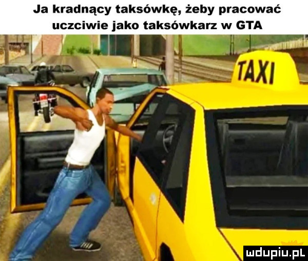 ja kradnący taksówkę żeby pracować uczciwie jako taksówkarz w gta