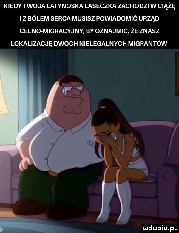 kiedy twoja latynoska laseczka zachodzi w ciążę iz bólem serca musisz powiadomic urząd celnomigracyjny by oznajmic. że znasz lokalizację dwóch nielegalnych migrantów