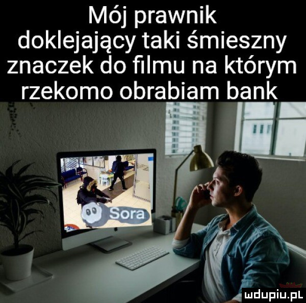mój prawnik doklejający taki śmieszny znaczek do ﬁlmu na którym rzekomo obrabiam bank mdupiupl