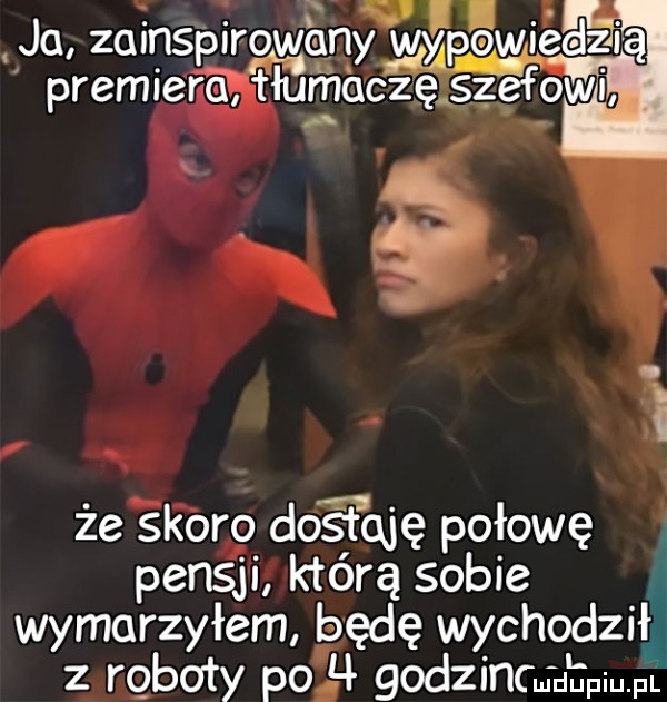 jo zoinspirgwąnśj łylpgwgćdzrą premiera łumćxczęśzefowi że skoro dce t qję połowę pensji którą sobie wyburzyłem będę wychodził z roboty po h godzinom u apiupl