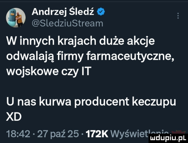 andrzej śledź o sledziustream w innych krajach duże akcje odwalają firmy farmaceutyczne wojskowe czy it u nas kurwa producent keczupu xd          paź       k wyświet geóequl