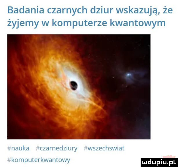 badania czarnych dziur wskazują że żyjemy w komputerze kwantowym nauka czamedzuury wszechswiai komputerkwantowy
