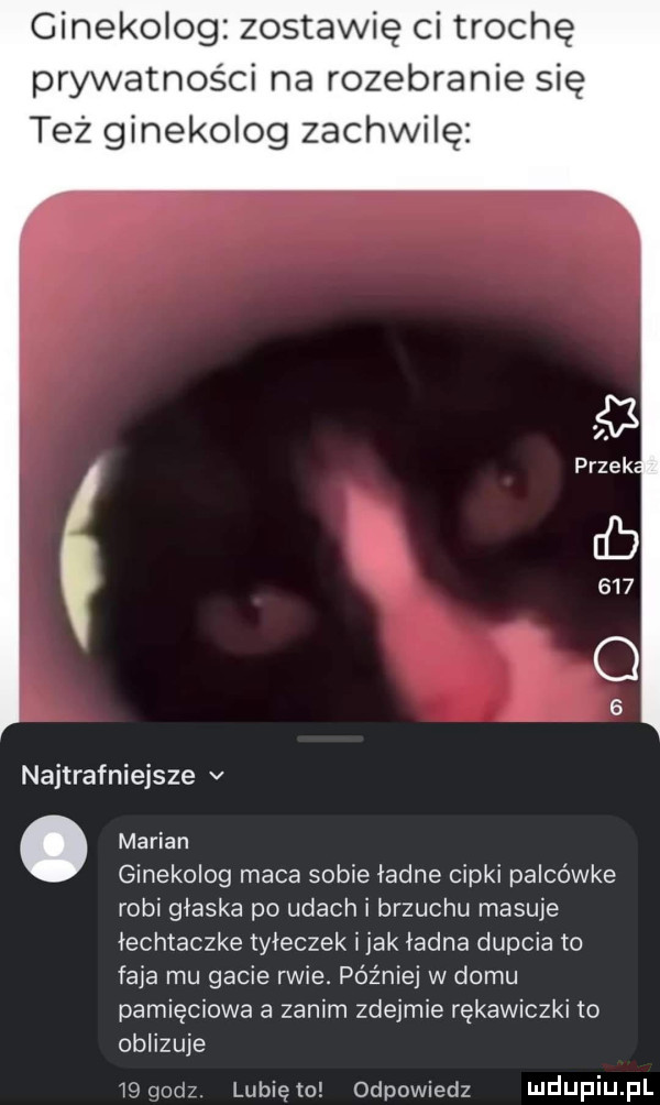 ginekolog zostawię ci trochę prywatności na rozebranie się też ginekolog zachwalę    przek. db     q   najtrafniejsze v. marian ginekolog maca sobie ładne cipki palcówce robi głaska po udach i brzuchu masuje lechtaczke tyleczek imak ładna dupcia to faja mu gacie rwie. później w domu pamięciowe a zanim zdejmie rękawiczki to oblizuje i qodz lunięto odpowiedz