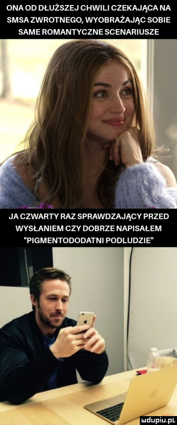 ona od dłuższej chwili czekająca na sasa zwrotnego wyobrażając sobie same romantyczne scenariusze   lv l u ja czwarty raz sprawdzający przed wysłaniem czy dobrze napisałem i pigmentododatni podludzie i aniaupiupl