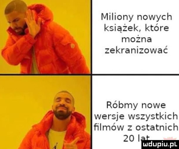 miliony nowych książek które można zekranizować róbmy nowe wersje wszystkich filmów z ostatnich    ima