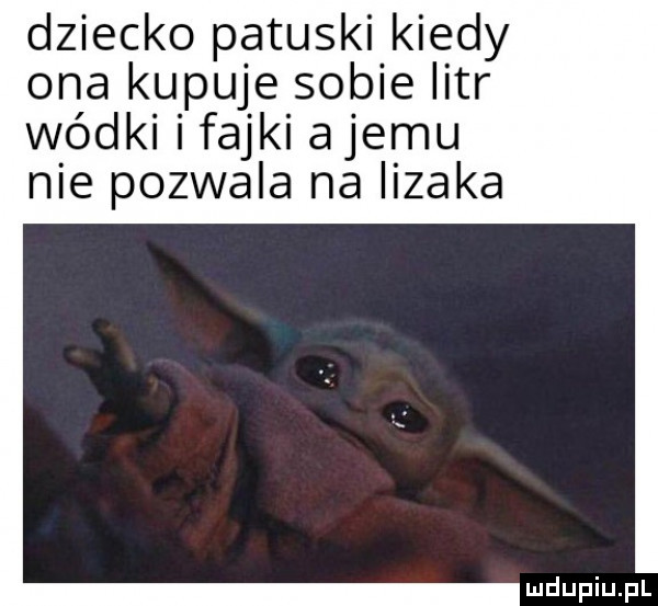 dziecko patuski kiedy ona kupuje sobie istr wódki i fajki alemu nie pozwala na lizaka