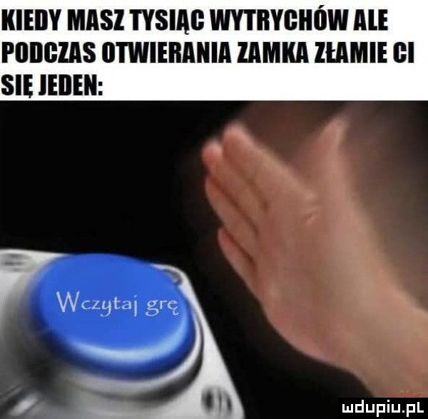 kieiiy masz sim wy i iiygiii iw ale pnnezns otwierania zamka złamie   sie ieiieii wczytai grę j