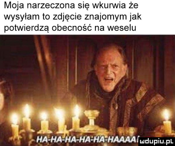 moja narzeczona się wkurwia że wysyłam to zdjęcie znajomym jak potwierdzą obecność na weselu g   .   ham mm haaaa p fl